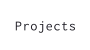 Projects